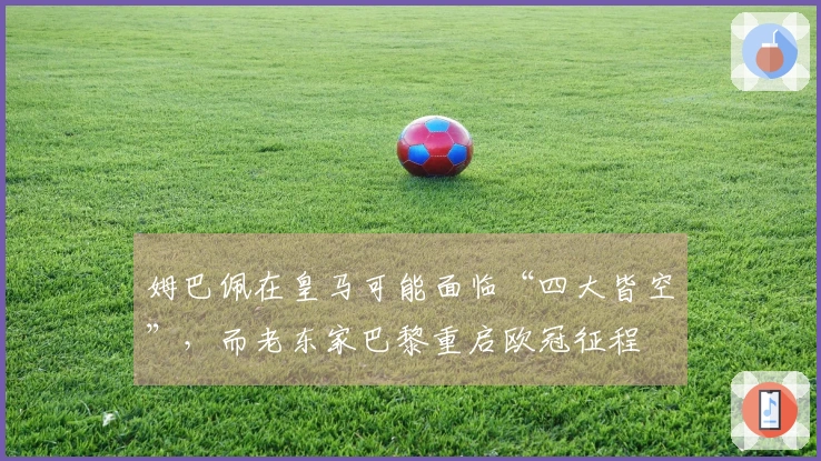 姆巴佩在皇马可能面临“四大皆空”，而老东家巴黎重启欧冠征程