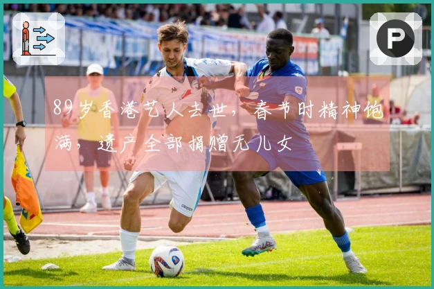 89岁香港艺人去世，春节时精神饱满，遗产全部捐赠无儿女