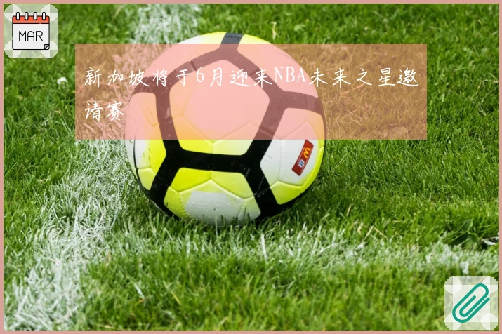 新加坡将于6月迎来NBA未来之星邀请赛