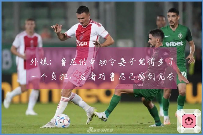 外媒：鲁尼的举动令妻子觉得多了一个负担，后者对鲁尼已感到无奈