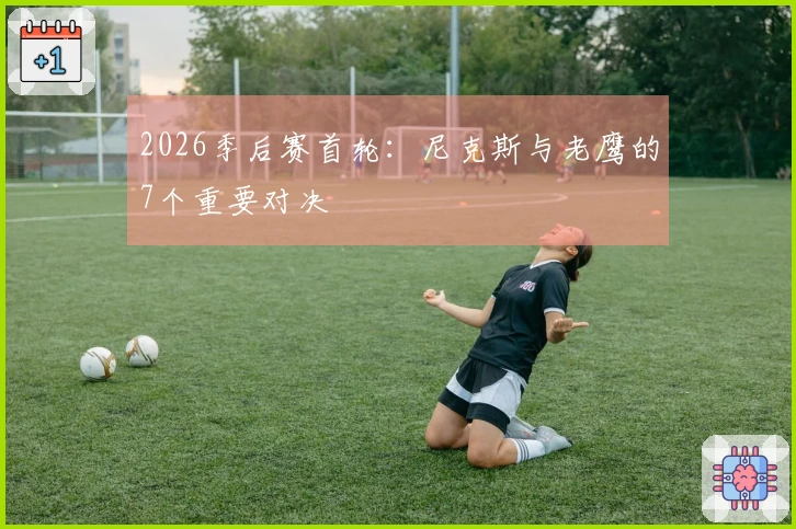 2026季后赛首轮：尼克斯与老鹰的7个重要对决