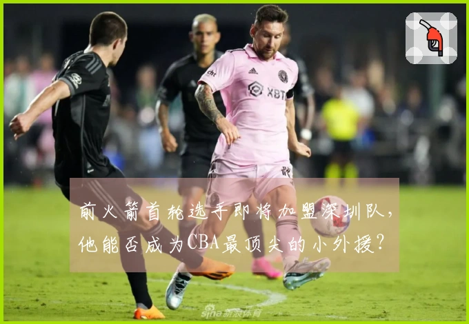 前火箭首轮选手即将加盟深圳队，他能否成为CBA最顶尖的小外援？
