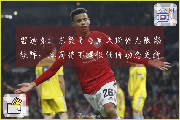 雷迪克：东契奇与里夫斯将无限期缺阵，本周将不提供任何动态更新