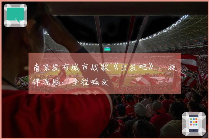 南京发布城市战歌《出发吧》，旋律洗脑，全程喊麦