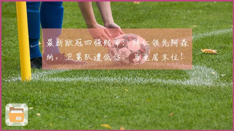 最新欧冠四强赔率：拜仁领先阿森纳，卫冕队遭低估，马竞居末位！