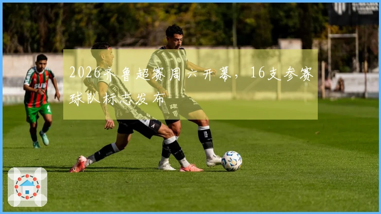 2026齐鲁超赛周六开幕，16支参赛球队标志发布