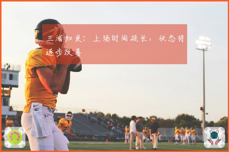 三浦知良：上场时间延长，状态将逐步改善