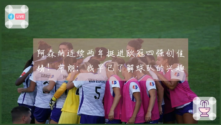 阿森纳连续两年挺进欧冠四强创佳绩！布朗：我早已了解球队的兴趣