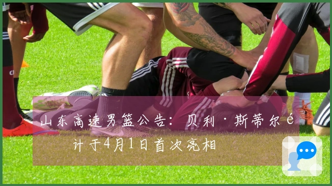 山东高速男篮公告：贝利·斯蒂尔预计于4月1日首次亮相