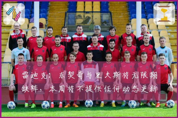 雷迪克：东契奇与里夫斯将无限期缺阵，本周将不提供任何动态更新