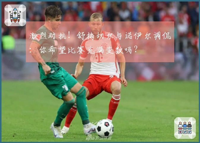 激烈对抗！舒梅切尔与诺伊尔调侃：你希望比赛充满变数吗？